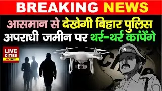 Bihar Police अब Drone से रखेगी अपरा/धियों पर नजर, Central Government ने दी मंजुरी.....