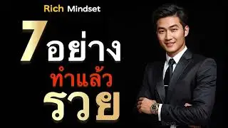 7 อย่างที่ทำแล้วรวย | Rich Mindset.