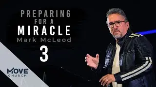 Preparing for a Miracle (Part 3) | Mark McLeod | Move Church
