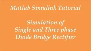 Simulation of Single Phase & Three Phase Diode Bridge Rectifier Using Matlab Simulink - Tutorial