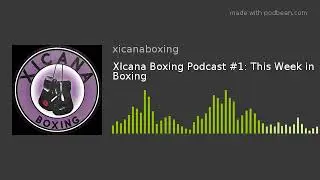 XIcana Boxing Podcast #1: This Week in Boxing