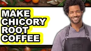 How To Make Chicory Root Coffee - Easy Guide