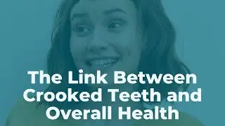The Link Between Crooked Teeth and Overall Health