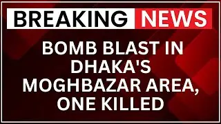 Dhaka Blast: 1 Killed In Moghbazar Bomb Explosion | Bangladesh Violence Update