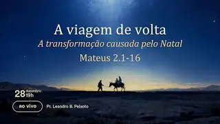 A viagem de volta: A transformação causada pelo Natal | Mateus 2.1-16| Pr. Leandro B. Peixoto