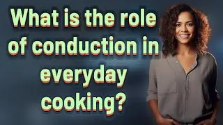 What is the role of conduction in everyday cooking?