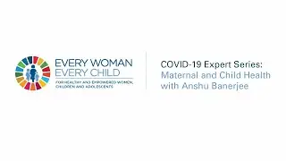 Every Woman Every Child COVID-19 Expert Series: Maternal and Child Health with Anshu Banerjee