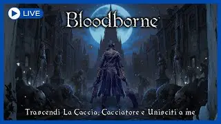 TRASCENDI LA CACCIA, CACCIATORE E UNISCITI A ME! | Bloodborne