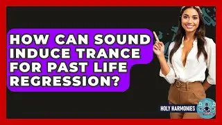 How Can Sound Induce Trance For Past Life Regression? - Holy Harmonies