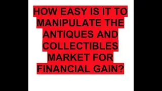 Can the Antiques and Collectibles Market be Manipulated for Financial Gain? Any Examples?