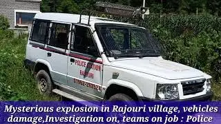 Mysterious explosion in Rajouri village, vehicles damage.....  ##Investigation on, teams on job :