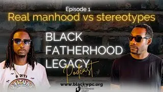 Black Fatherhood Legacy Podcast S1 Ep.1- Real Manhood vs Stereotypes
