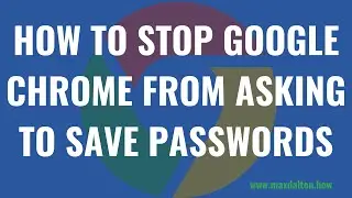 How to Stop Google Chrome from Asking to Save Passwords