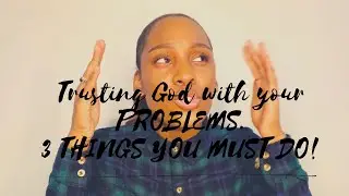 TRUSTING GOD WITH YOUR PROBLEMS // 3 THINGS YOU MUST DO !!!!