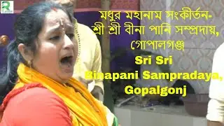 মধুর মহানাম সংকীর্তন-শ্রী শ্রী বীনা পানি সম্প্রদায়, গোপালগঞ্জ/Sri Sri Binapani Sampradaya, Gopalgonj