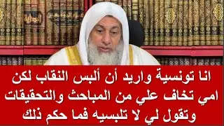 انا  تونسية واريد أن ألبس النقاب لكن امي تخاف علي من المباحث والتحقيقات وتقول  لا تلبسيه فماحكم ذلك