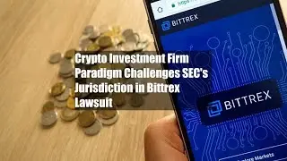 Crypto Investment Firm Paradigm Challenges SEC's Jurisdiction in Bittrex Lawsuit