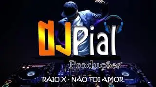 RAIO X  - N&Atilde;O FOI AMOR #DjPial