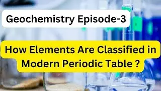 How elements are classified in modern periodic table (Geochemistry episode- 3)