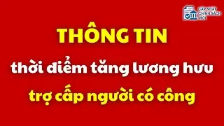 Thông tin về thời điểm tăng lương hưu, trợ cấp người có công | người có công