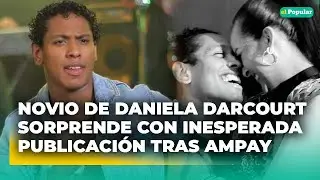 Novio de DANIELA DARCOURT reaparece con publicaci&oacute;n tras 'ampay' con otra mujer #elpopular