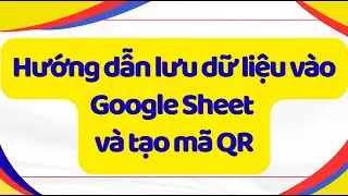 Hướng dẫn lưu dữ liệu vào google Sheet và tạo mã QR