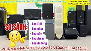 SO SÁNH LOA CÂY, LOA FULL, LOA NẰM, LOA ARRAY, NÊN MUA LOẠI NÀO ?