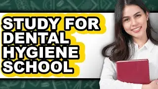 How To Study For Dental Hygiene School - Full Guide
