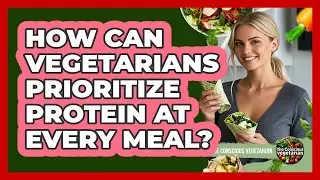 How Can Vegetarians Prioritize Protein At Every Meal?
