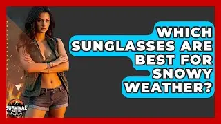 Which Sunglasses Are Best For Snowy Weather? - Survival Skills for Everyone