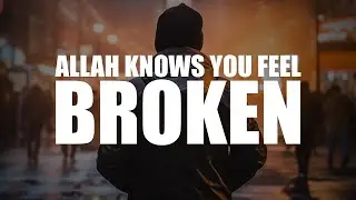ALLAH KNOWS YOU FEEL BROKEN, HE WILL MAKE THINGS BETTER SOON