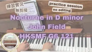 Nocturne in D minor| John Field| HKSMF G6 121| 練習實況| 無剪接| practice session| no editing 