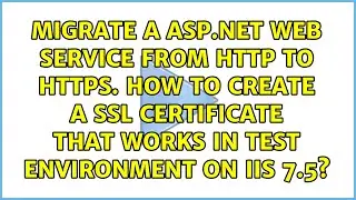 Migrate a ASP.NET web service from http to https. How to create a SSL certificate that works in...