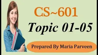 CS601 TOPIC 01-05 || CS601 Short Lectures by MARIA PARVEEN || Prepared By VU Learning