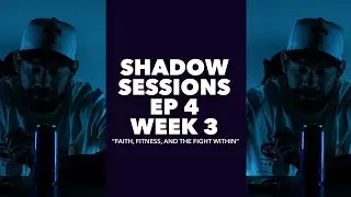 Shadow Sessions  - Ep 4 - Week 3 Faith, Fitness, & The Fight Within