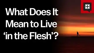 What Does It Mean to Live &lsquo;in the Flesh&rsquo;?