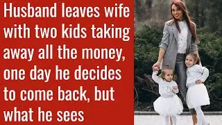 Husband leaves wife with two kids taking away all the money, one day what he sees is shocked him