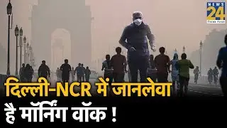 अगर आप DELHI-NCR रहते हैं तो Morning walk पर जाना बंद कर दें !