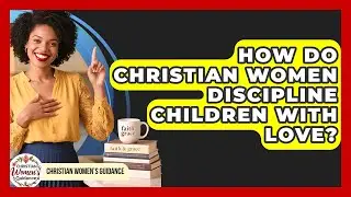 How Do Christian Women Discipline Children With Love? - Christian Womens Guidance