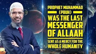 Prophet Muhammad (p) was the Last Messenger of Allah Sent as a Mercy for the Whole Humanity