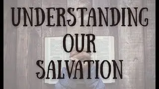 Understanding Our Salvation - Class 14: Irresistible Grace Part D.
