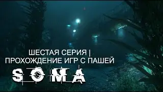 SOMA | ШЕСТАЯ СЕРИЯ | ПРОХОЖДЕНИЕ ИГР С ПАШЕЙ