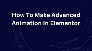 How To Make Advanced Animation In Elementor