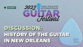 Discussion: History of the Guitar in New Orleans - 2023 New Orleans International Guitar Festival