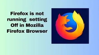 Firefox is not running  setting Off in Mozilla Firefox Browser