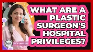 What Are A Plastic Surgeon's Hospital Privileges? - Plastic Surgery Transformations