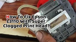 How To Fix Epson L3110 With Super Clogged Print Head?