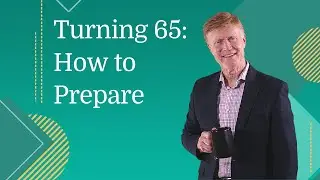 Turning 65: How to Prepare as You Approach Medicare