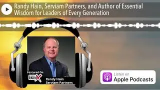 Randy Hain, Serviam Partners, and Author of Essential Wisdom for Leaders of Every Generation