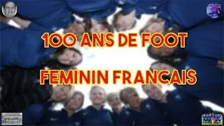 100 ANS DE FOOTBALL FEMININ EN FRANCE / DE LA D1 FEMININE A L'EQUIPE DE FRANCE